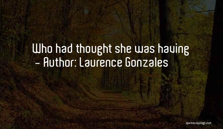 Laurence Gonzales Quotes: Who Had Thought She Was Having