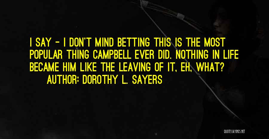 Dorothy L. Sayers Quotes: I Say - I Don't Mind Betting This Is The Most Popular Thing Campbell Ever Did. Nothing In Life Became