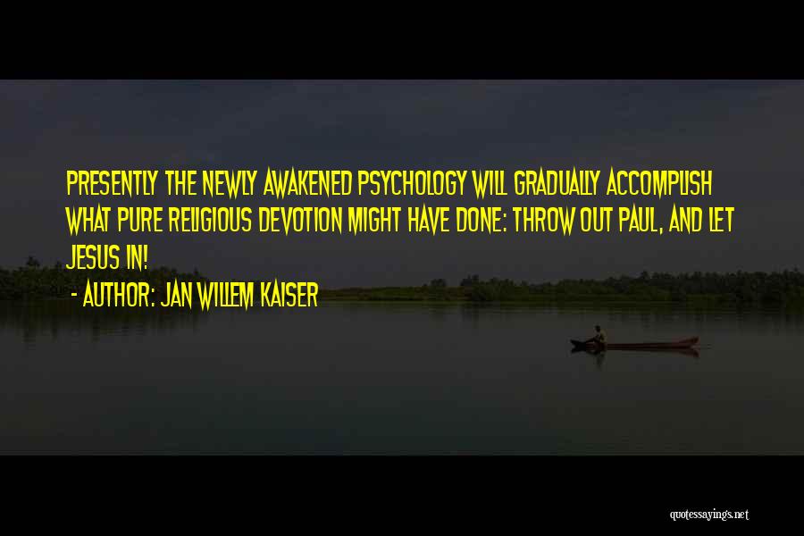 Jan Willem Kaiser Quotes: Presently The Newly Awakened Psychology Will Gradually Accomplish What Pure Religious Devotion Might Have Done: Throw Out Paul, And Let