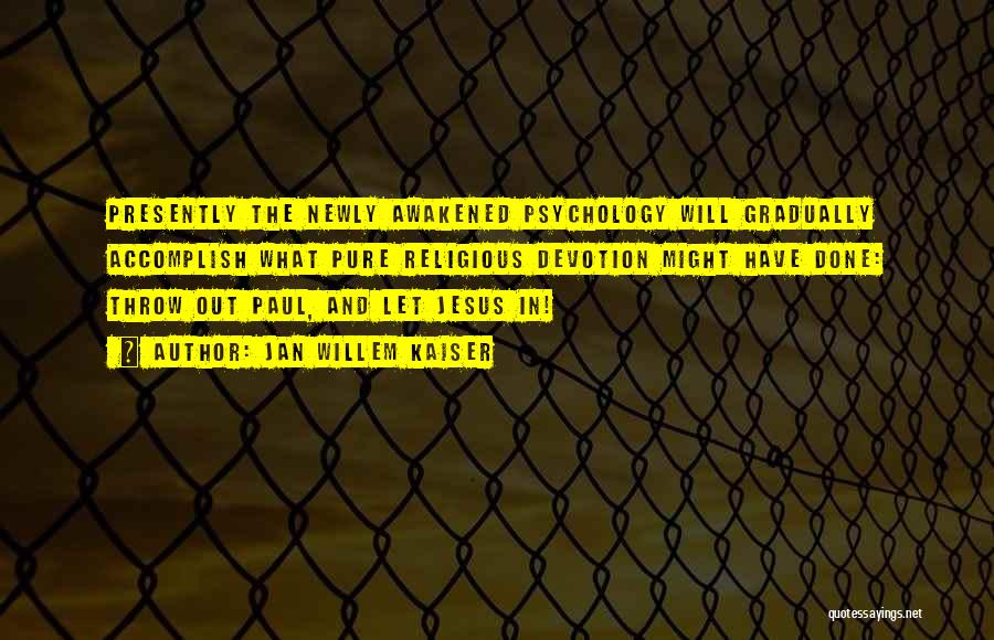 Jan Willem Kaiser Quotes: Presently The Newly Awakened Psychology Will Gradually Accomplish What Pure Religious Devotion Might Have Done: Throw Out Paul, And Let