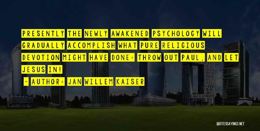 Jan Willem Kaiser Quotes: Presently The Newly Awakened Psychology Will Gradually Accomplish What Pure Religious Devotion Might Have Done: Throw Out Paul, And Let