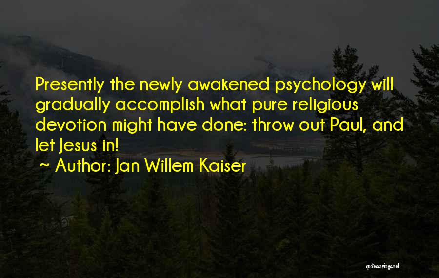 Jan Willem Kaiser Quotes: Presently The Newly Awakened Psychology Will Gradually Accomplish What Pure Religious Devotion Might Have Done: Throw Out Paul, And Let