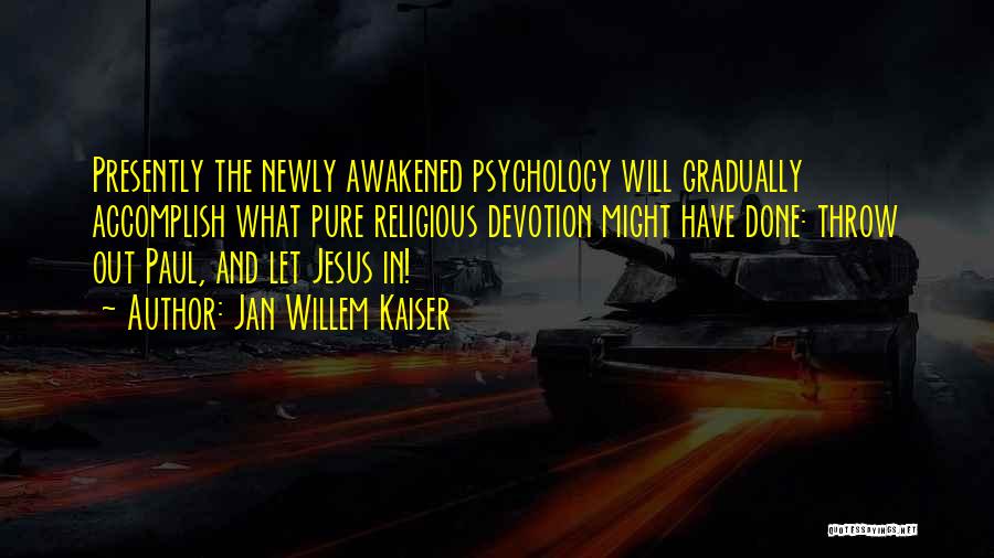 Jan Willem Kaiser Quotes: Presently The Newly Awakened Psychology Will Gradually Accomplish What Pure Religious Devotion Might Have Done: Throw Out Paul, And Let