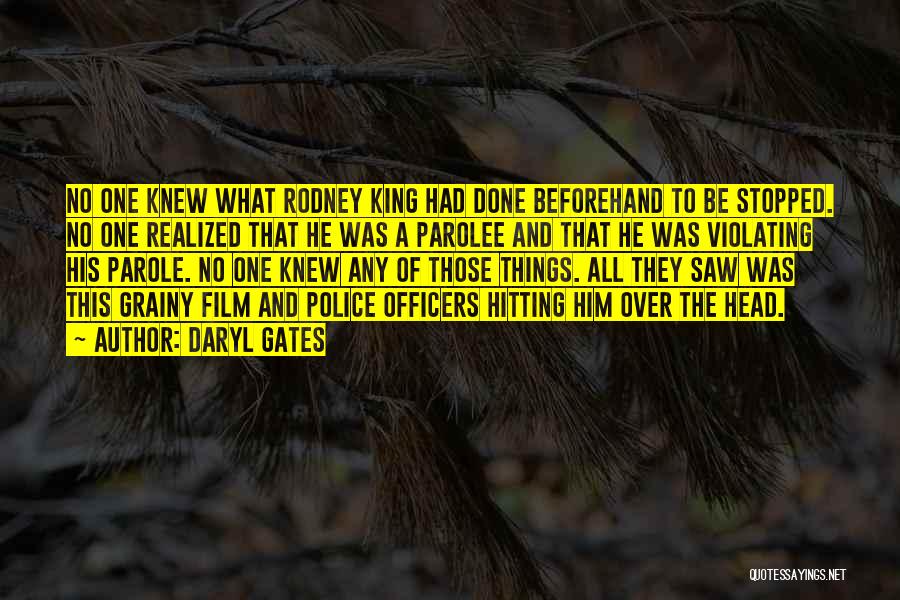 Daryl Gates Quotes: No One Knew What Rodney King Had Done Beforehand To Be Stopped. No One Realized That He Was A Parolee