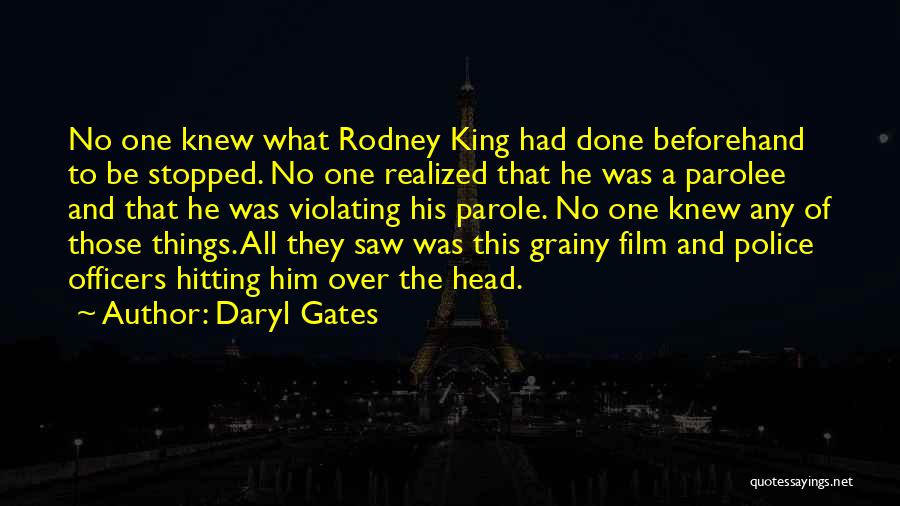 Daryl Gates Quotes: No One Knew What Rodney King Had Done Beforehand To Be Stopped. No One Realized That He Was A Parolee