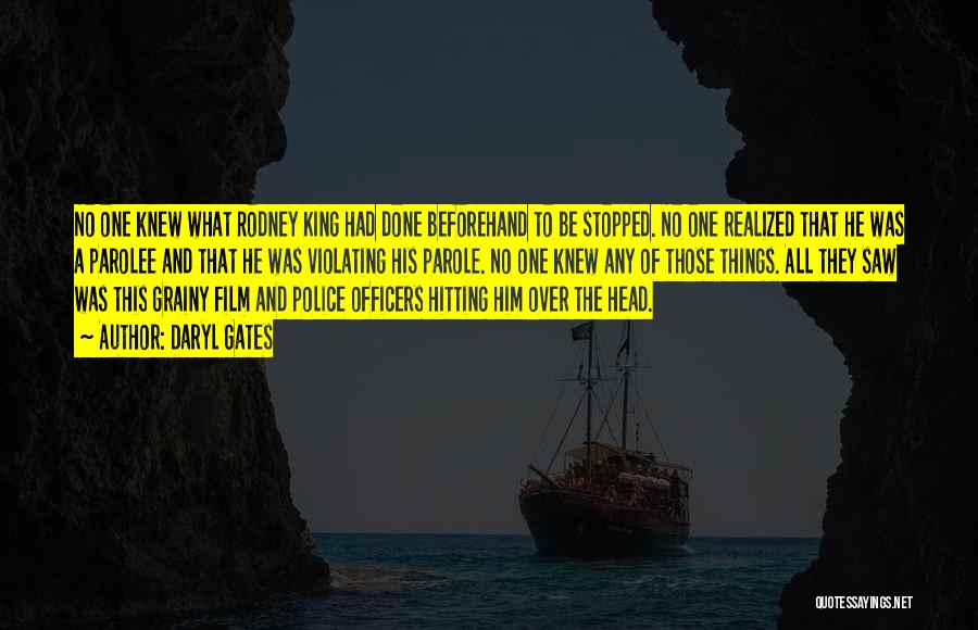 Daryl Gates Quotes: No One Knew What Rodney King Had Done Beforehand To Be Stopped. No One Realized That He Was A Parolee
