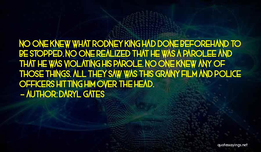 Daryl Gates Quotes: No One Knew What Rodney King Had Done Beforehand To Be Stopped. No One Realized That He Was A Parolee