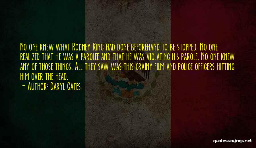 Daryl Gates Quotes: No One Knew What Rodney King Had Done Beforehand To Be Stopped. No One Realized That He Was A Parolee