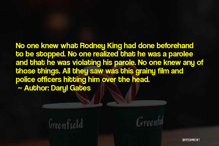 Daryl Gates Quotes: No One Knew What Rodney King Had Done Beforehand To Be Stopped. No One Realized That He Was A Parolee