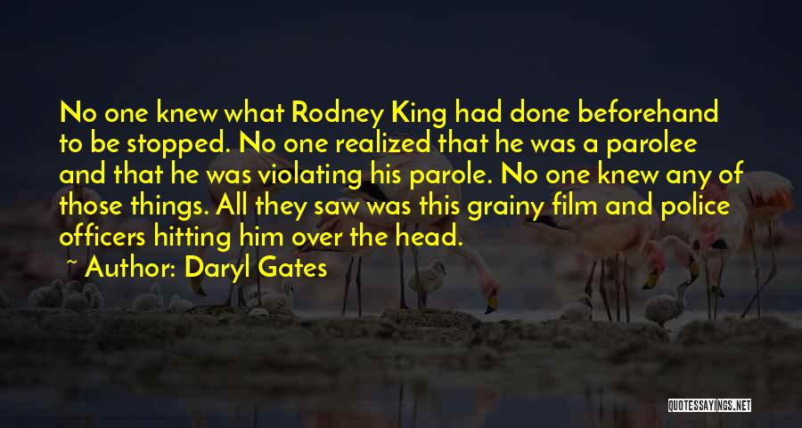 Daryl Gates Quotes: No One Knew What Rodney King Had Done Beforehand To Be Stopped. No One Realized That He Was A Parolee