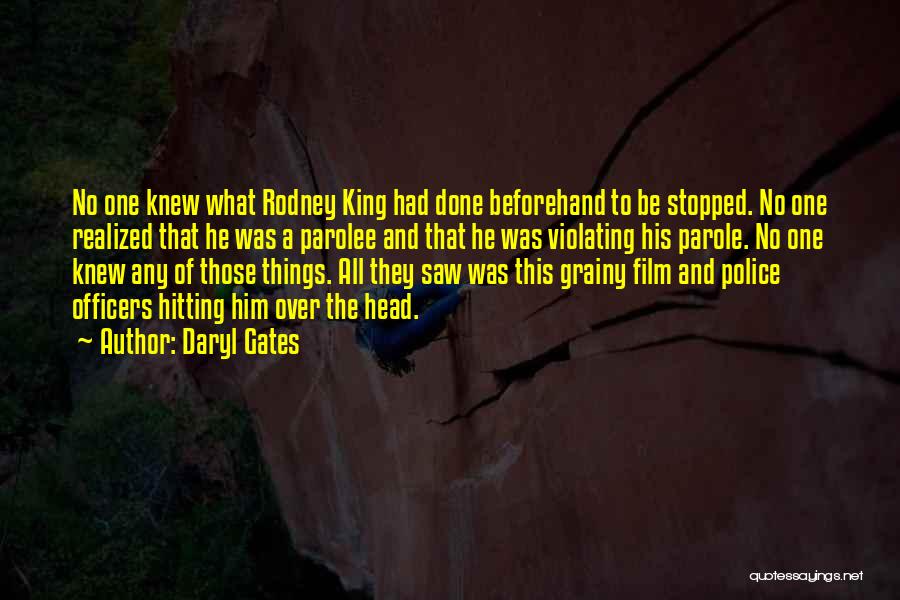Daryl Gates Quotes: No One Knew What Rodney King Had Done Beforehand To Be Stopped. No One Realized That He Was A Parolee