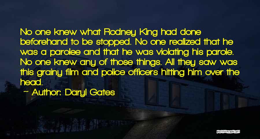 Daryl Gates Quotes: No One Knew What Rodney King Had Done Beforehand To Be Stopped. No One Realized That He Was A Parolee