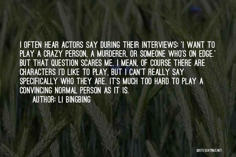 Li Bingbing Quotes: I Often Hear Actors Say During Their Interviews: 'i Want To Play A Crazy Person, A Murderer, Or Someone Who's