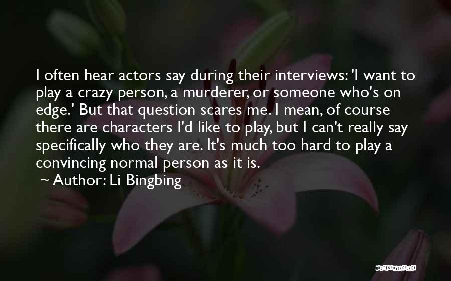 Li Bingbing Quotes: I Often Hear Actors Say During Their Interviews: 'i Want To Play A Crazy Person, A Murderer, Or Someone Who's