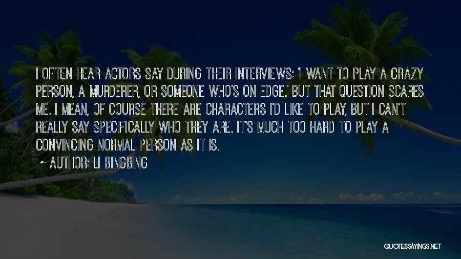 Li Bingbing Quotes: I Often Hear Actors Say During Their Interviews: 'i Want To Play A Crazy Person, A Murderer, Or Someone Who's