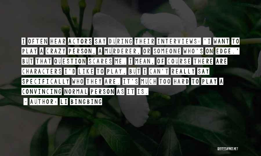 Li Bingbing Quotes: I Often Hear Actors Say During Their Interviews: 'i Want To Play A Crazy Person, A Murderer, Or Someone Who's