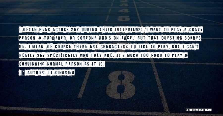 Li Bingbing Quotes: I Often Hear Actors Say During Their Interviews: 'i Want To Play A Crazy Person, A Murderer, Or Someone Who's