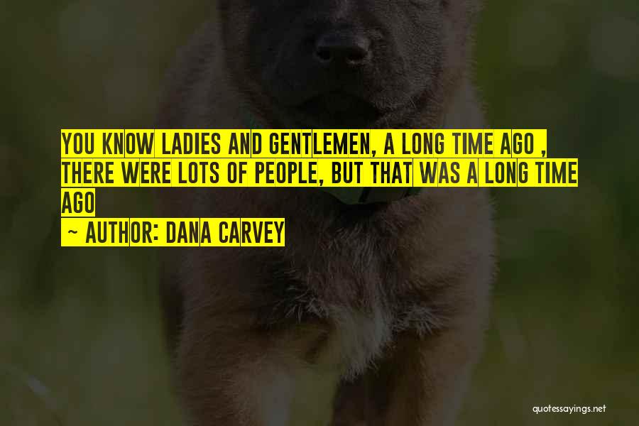 Dana Carvey Quotes: You Know Ladies And Gentlemen, A Long Time Ago , There Were Lots Of People, But That Was A Long