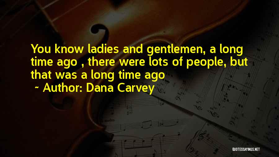 Dana Carvey Quotes: You Know Ladies And Gentlemen, A Long Time Ago , There Were Lots Of People, But That Was A Long