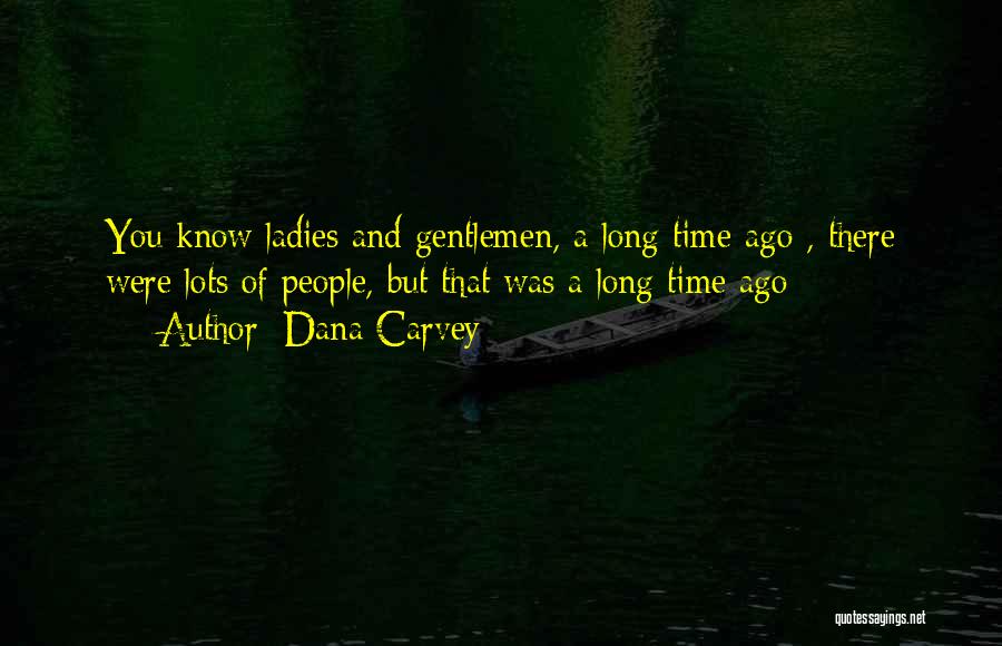 Dana Carvey Quotes: You Know Ladies And Gentlemen, A Long Time Ago , There Were Lots Of People, But That Was A Long