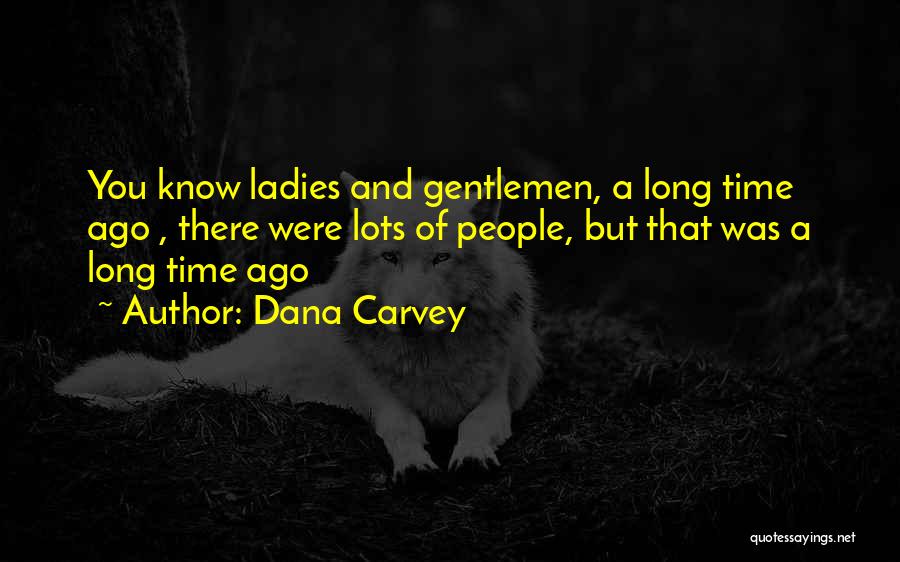 Dana Carvey Quotes: You Know Ladies And Gentlemen, A Long Time Ago , There Were Lots Of People, But That Was A Long