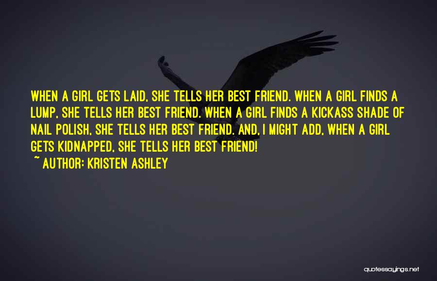 Kristen Ashley Quotes: When A Girl Gets Laid, She Tells Her Best Friend. When A Girl Finds A Lump, She Tells Her Best