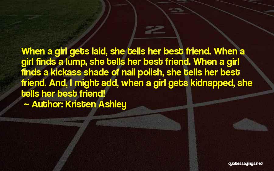 Kristen Ashley Quotes: When A Girl Gets Laid, She Tells Her Best Friend. When A Girl Finds A Lump, She Tells Her Best