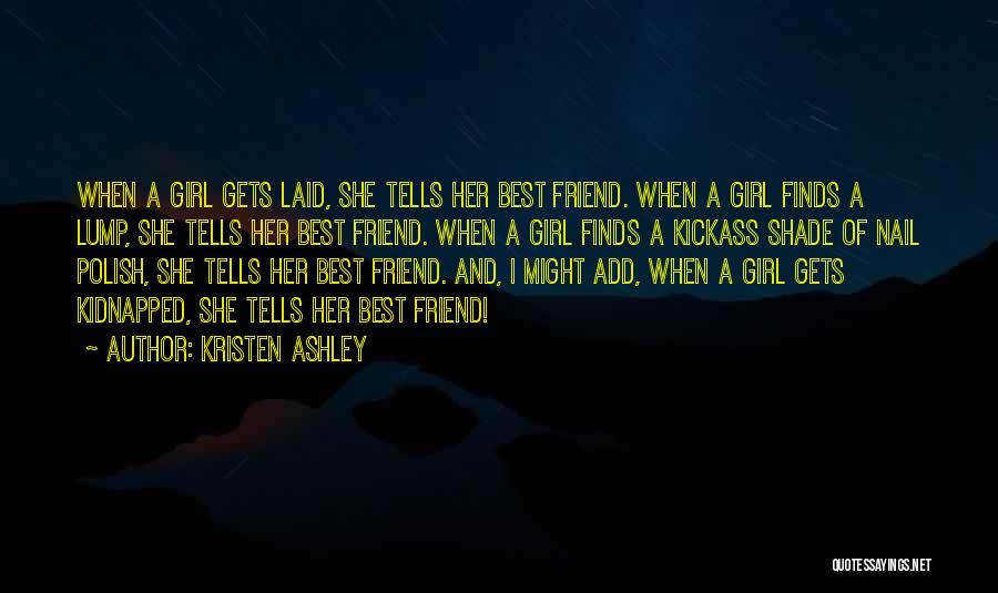 Kristen Ashley Quotes: When A Girl Gets Laid, She Tells Her Best Friend. When A Girl Finds A Lump, She Tells Her Best