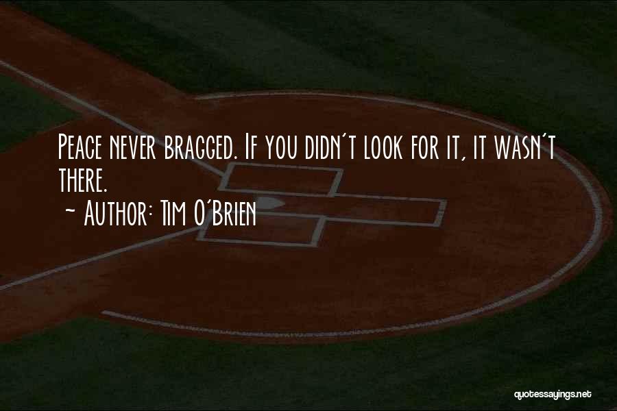 Tim O'Brien Quotes: Peace Never Bragged. If You Didn't Look For It, It Wasn't There.