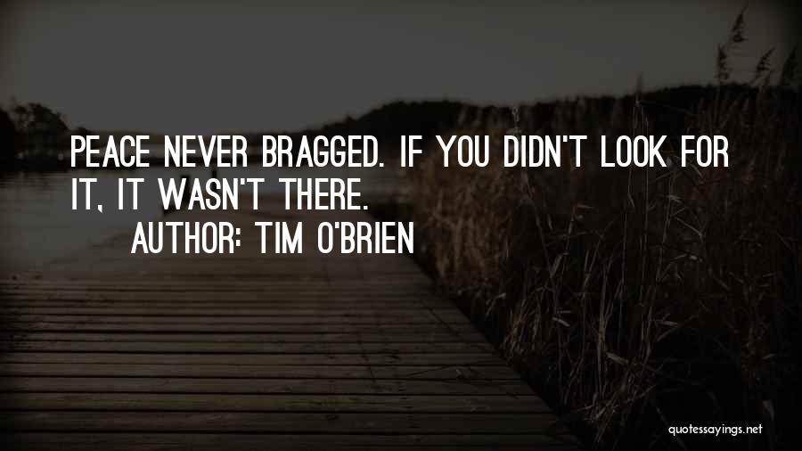 Tim O'Brien Quotes: Peace Never Bragged. If You Didn't Look For It, It Wasn't There.