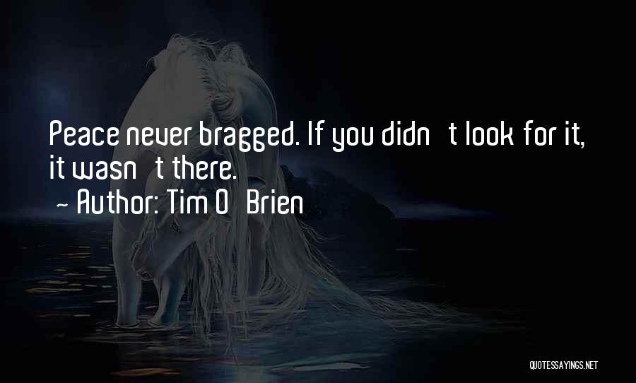 Tim O'Brien Quotes: Peace Never Bragged. If You Didn't Look For It, It Wasn't There.