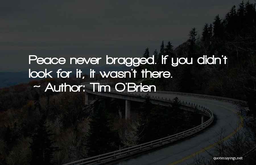 Tim O'Brien Quotes: Peace Never Bragged. If You Didn't Look For It, It Wasn't There.