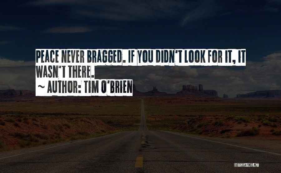 Tim O'Brien Quotes: Peace Never Bragged. If You Didn't Look For It, It Wasn't There.
