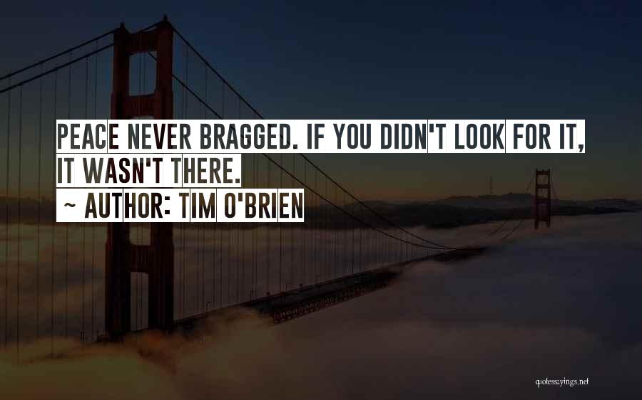Tim O'Brien Quotes: Peace Never Bragged. If You Didn't Look For It, It Wasn't There.