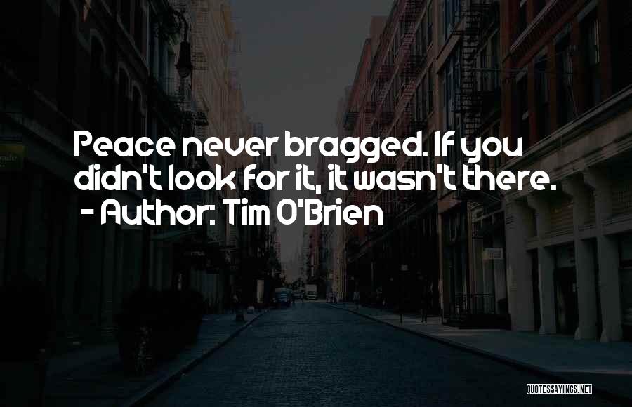 Tim O'Brien Quotes: Peace Never Bragged. If You Didn't Look For It, It Wasn't There.