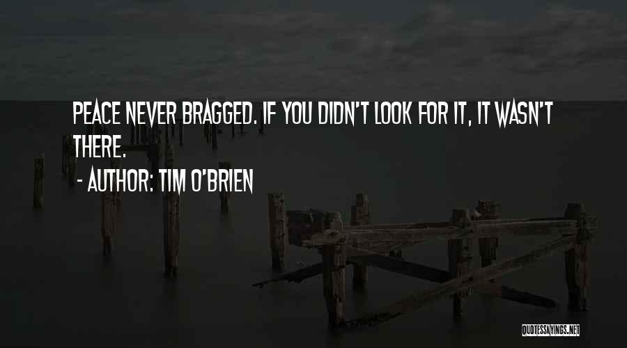 Tim O'Brien Quotes: Peace Never Bragged. If You Didn't Look For It, It Wasn't There.