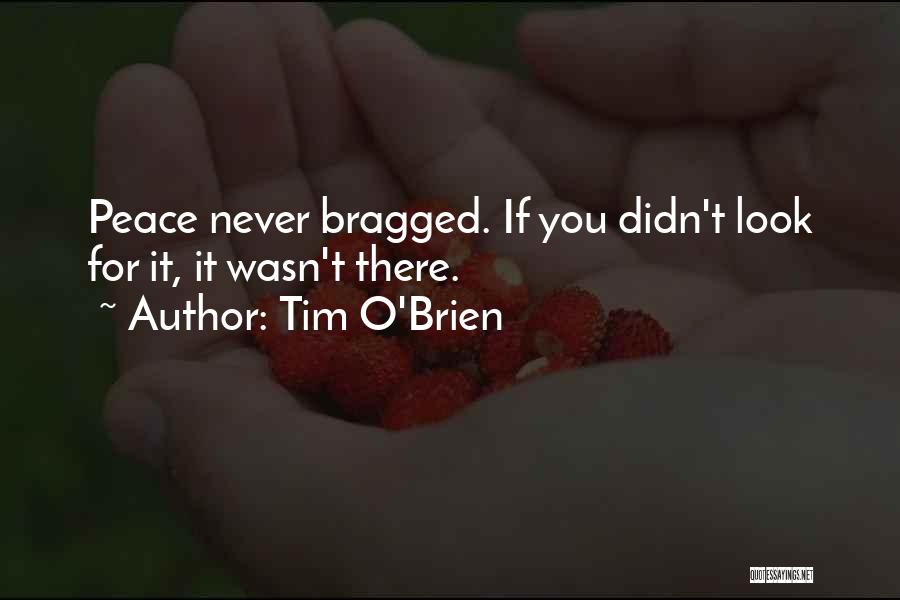 Tim O'Brien Quotes: Peace Never Bragged. If You Didn't Look For It, It Wasn't There.