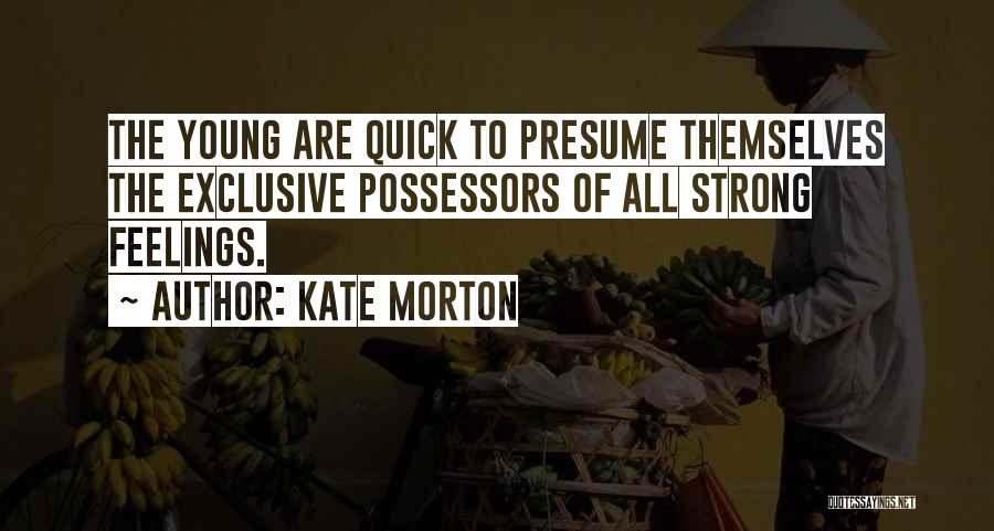 Kate Morton Quotes: The Young Are Quick To Presume Themselves The Exclusive Possessors Of All Strong Feelings.
