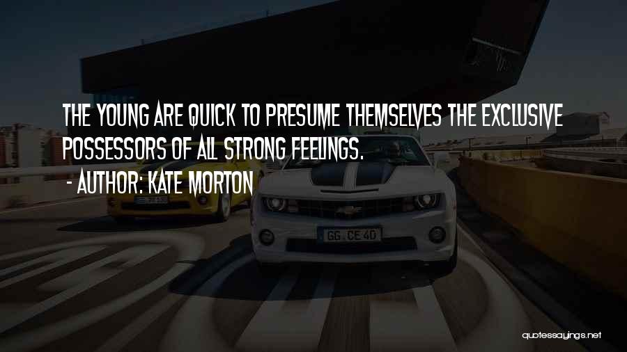 Kate Morton Quotes: The Young Are Quick To Presume Themselves The Exclusive Possessors Of All Strong Feelings.