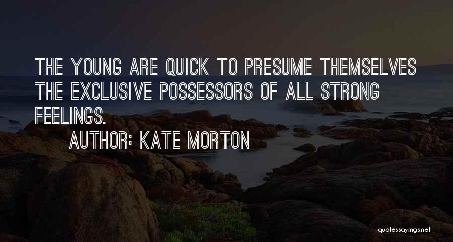 Kate Morton Quotes: The Young Are Quick To Presume Themselves The Exclusive Possessors Of All Strong Feelings.