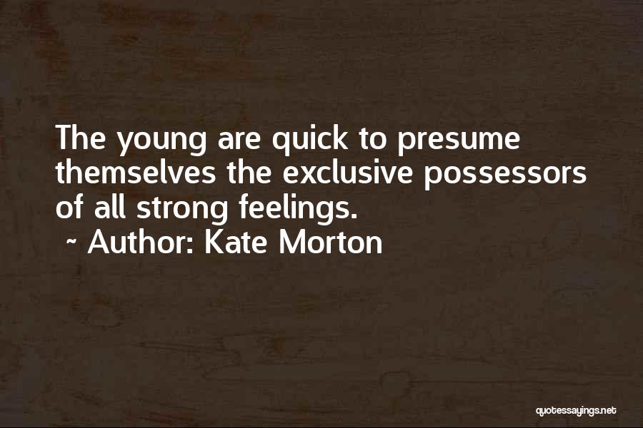 Kate Morton Quotes: The Young Are Quick To Presume Themselves The Exclusive Possessors Of All Strong Feelings.