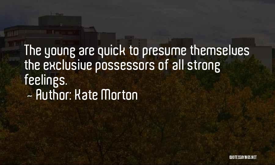 Kate Morton Quotes: The Young Are Quick To Presume Themselves The Exclusive Possessors Of All Strong Feelings.