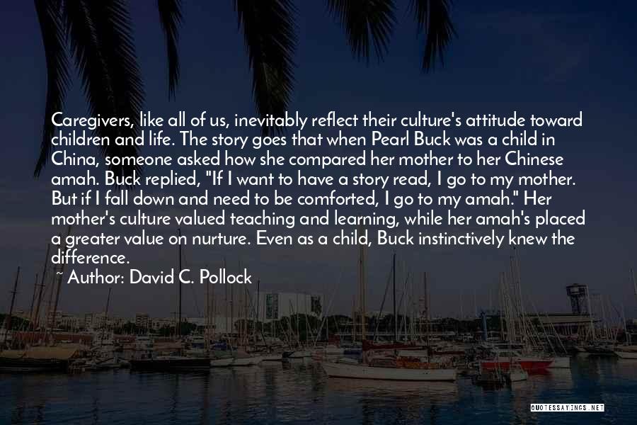 David C. Pollock Quotes: Caregivers, Like All Of Us, Inevitably Reflect Their Culture's Attitude Toward Children And Life. The Story Goes That When Pearl