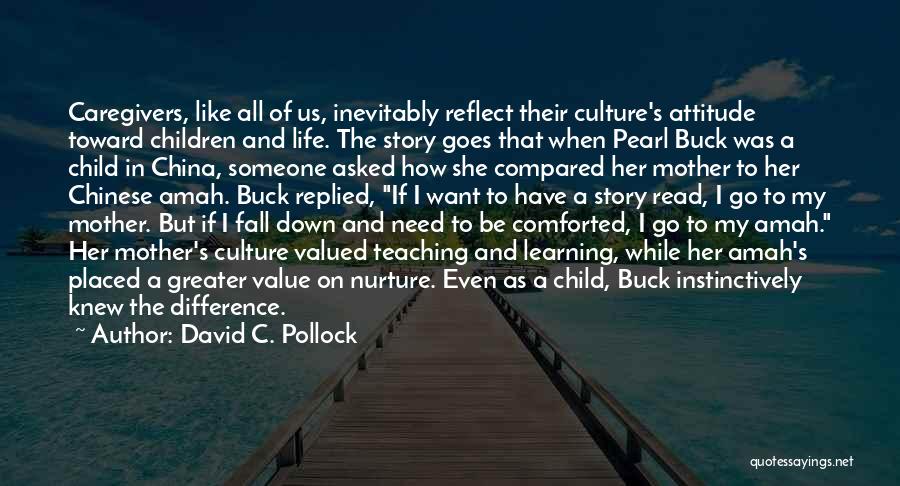 David C. Pollock Quotes: Caregivers, Like All Of Us, Inevitably Reflect Their Culture's Attitude Toward Children And Life. The Story Goes That When Pearl