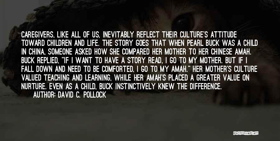 David C. Pollock Quotes: Caregivers, Like All Of Us, Inevitably Reflect Their Culture's Attitude Toward Children And Life. The Story Goes That When Pearl