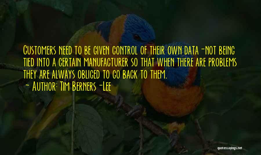 Tim Berners-Lee Quotes: Customers Need To Be Given Control Of Their Own Data-not Being Tied Into A Certain Manufacturer So That When There