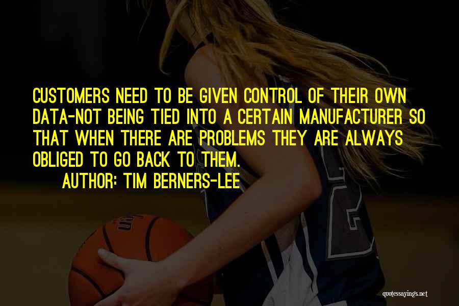 Tim Berners-Lee Quotes: Customers Need To Be Given Control Of Their Own Data-not Being Tied Into A Certain Manufacturer So That When There