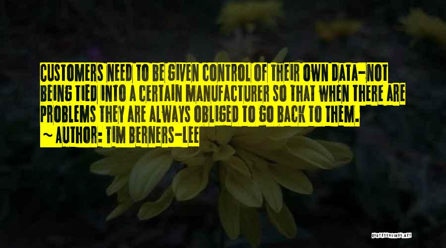 Tim Berners-Lee Quotes: Customers Need To Be Given Control Of Their Own Data-not Being Tied Into A Certain Manufacturer So That When There