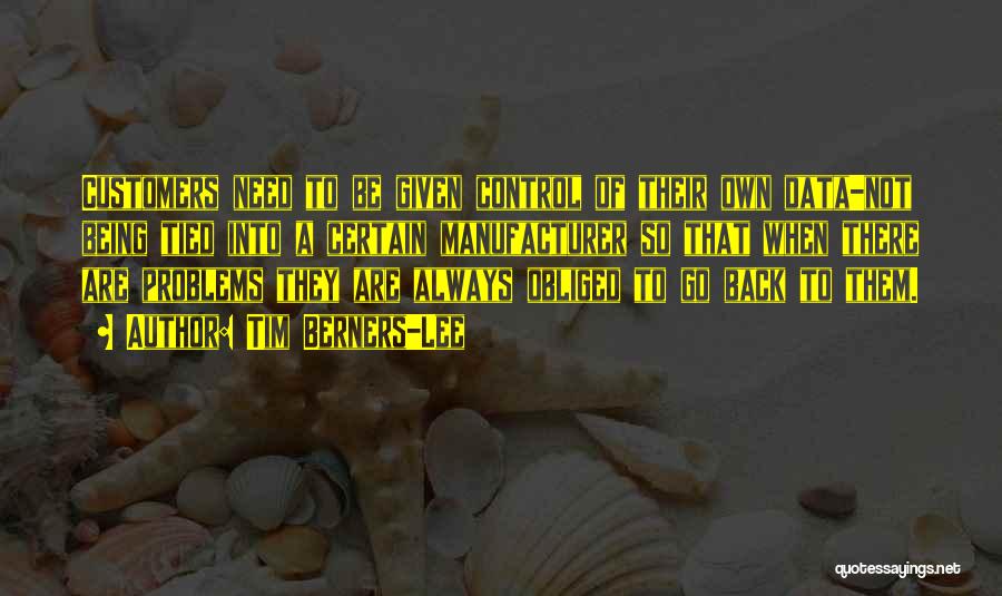 Tim Berners-Lee Quotes: Customers Need To Be Given Control Of Their Own Data-not Being Tied Into A Certain Manufacturer So That When There