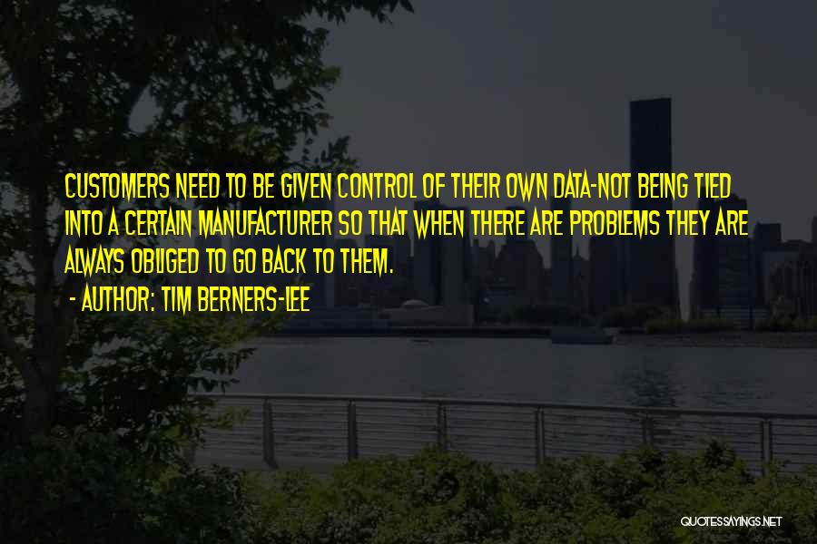 Tim Berners-Lee Quotes: Customers Need To Be Given Control Of Their Own Data-not Being Tied Into A Certain Manufacturer So That When There